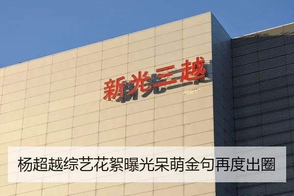 杨超越综艺花絮曝光呆萌金句再度出圈