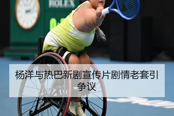 杨洋与热巴新剧宣传片剧情老套引争议
